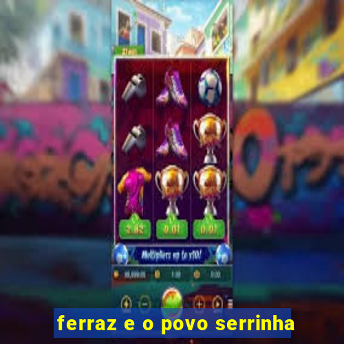 ferraz e o povo serrinha